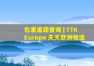 包裹追踪查询 | TTK Europe 天天欧洲物流